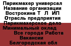 Парикмахер-универсал › Название организации ­ Вострокина Т. Л, ИП › Отрасль предприятия ­ Парикмахерское дело › Минимальный оклад ­ 25 000 - Все города Работа » Вакансии   . Белгородская обл.,Белгород г.